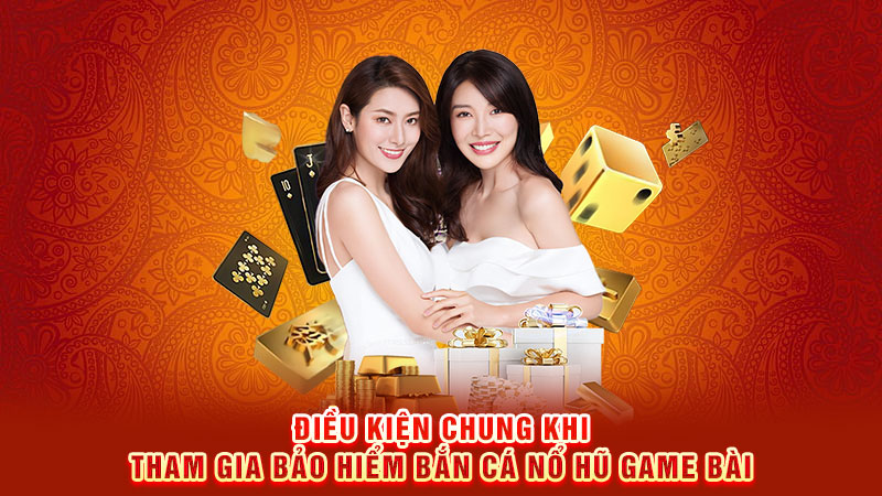 điều kiện chung khi tham gia bảo hiểm bắn cá nổ hũ game bài