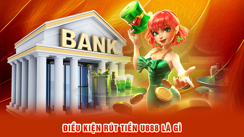 điều kiện rút tiền u888 là gì