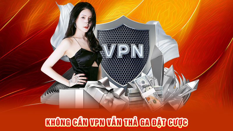 không cần vpn vẫn thả ga đặt cược