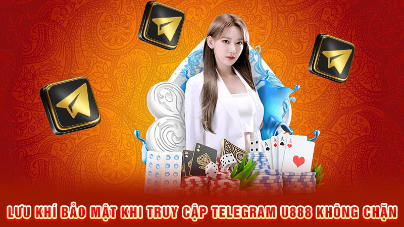 lưu khí bảo mật khi truy cập telegram u888 không chặn