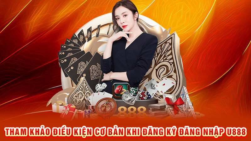 tham khảo điều kiện cơ bản khi đăng ký đăng nhập u888