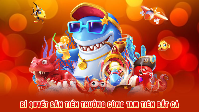 bí quyết săn tiền thưởng cùng tam tiên bắt cá