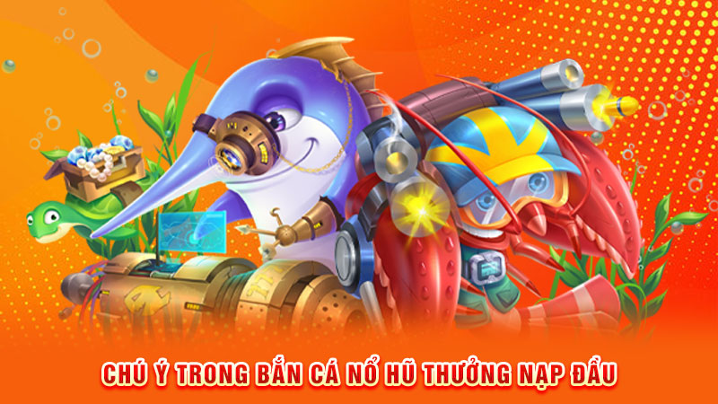 chú ý trong bắn cá nổ hũ thưởng nạp đầu