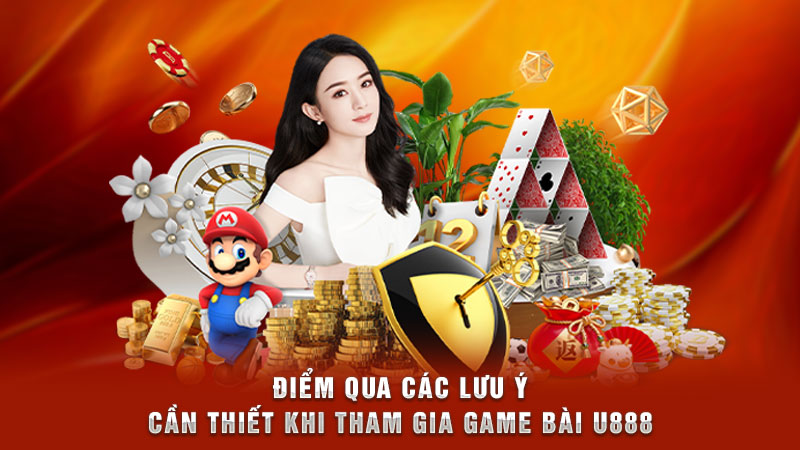điểm qua các lưu ý cần thiết khi tham gia game bài u888