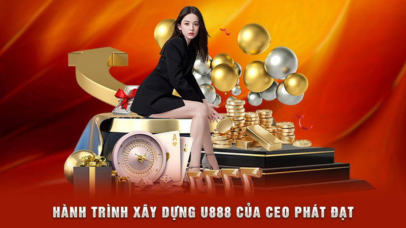 hành trình xây dựng u888 của ceo phát đạt