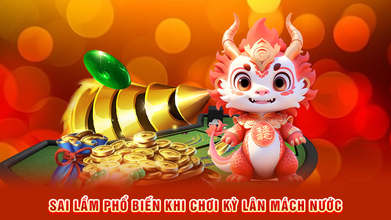 sai lầm phổ biến khi chơi kỳ lân mách nước