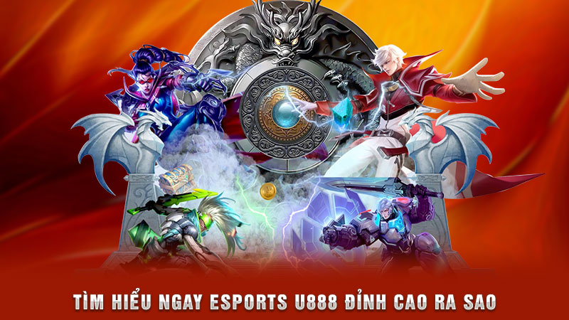 tìm hiểu ngay esports u888 đỉnh cao ra sao